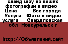 слайд-шоу из ваших фотографий и видео › Цена ­ 500 - Все города Услуги » Фото и видео услуги   . Свердловская обл.,Новоуральск г.